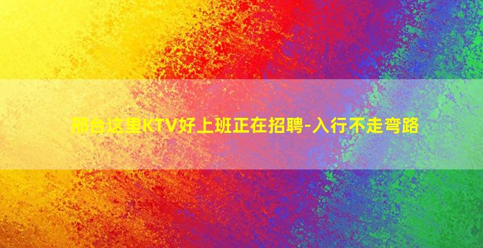 邢台这里KTV好上班正在招聘-入行不走弯路